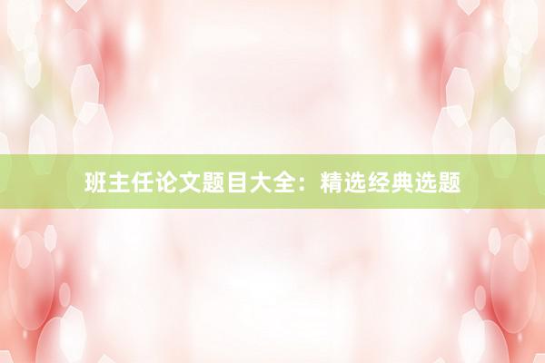 班主任论文题目大全：精选经典选题
